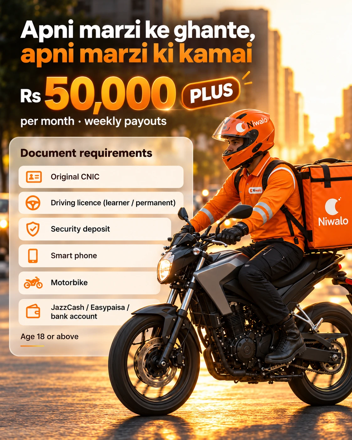 Apni marzi ke ghante, apni marzi ki kamai. Rs 50,000 PLUS per month, weekly payouts. Document requirements: Original CNIC, Driving licence (learner / permanent), Security deposit, Smart phone, Motorbike, JazzCash / Easypaisa / bank account. Age 18 or above.